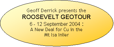 Oval: Geoff Derrick presents the ROOSEVELT GEOTOUR 6 - 12 September 2004 : A New Deal for Cu in the Mt Isa Inlier